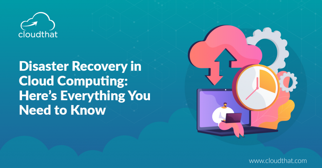 Disaster Recovery in Cloud Computing: Here’s Everything You Need to Know