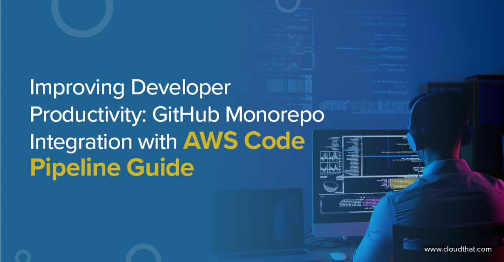 Improving-Developer-Productivity-GitHub-Monorepo-Integration-with-AWS-Code-Pipeline-Guid-3